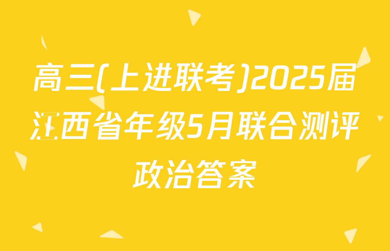 高三(上进联考)2025届江西省年级5月联合测评政治答案