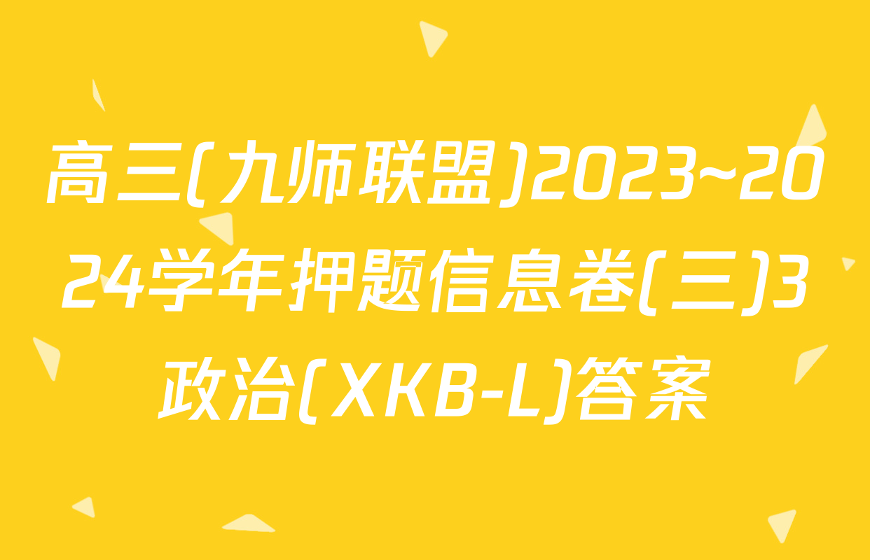 高三(九师联盟)2023~2024学年押题信息卷(三)3政治(XKB-L)答案