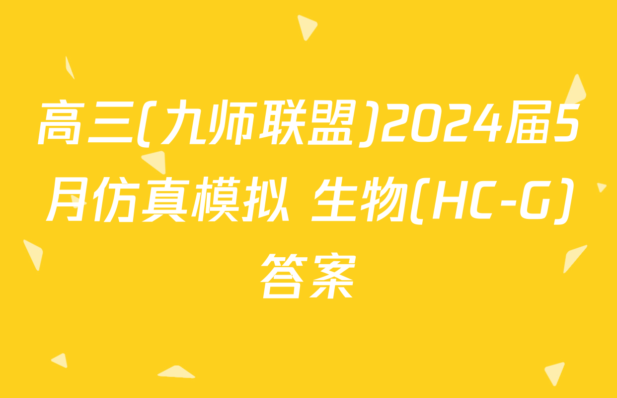 高三(九师联盟)2024届5月仿真模拟 生物(HC-G)答案