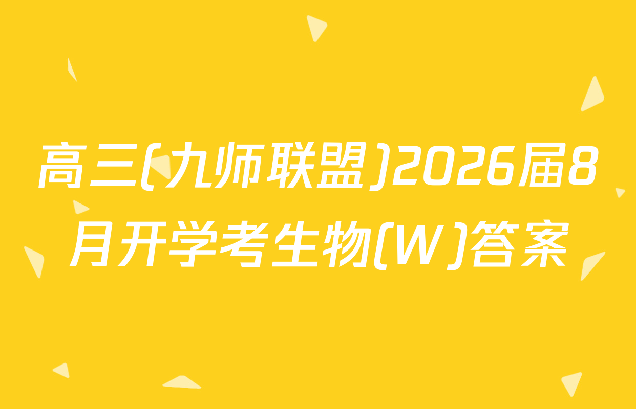 高三(九师联盟)2026届8月开学考生物(W)答案