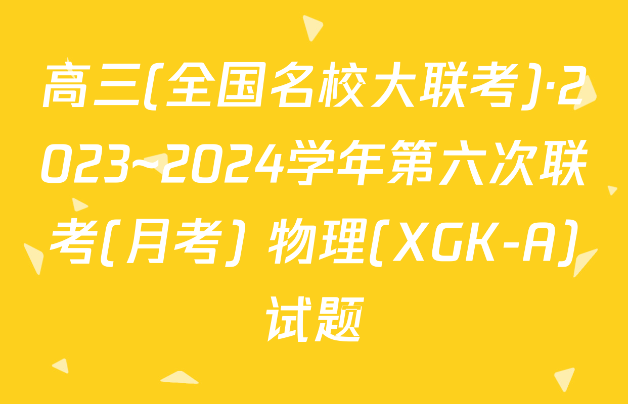 高三(全国名校大联考)·2023~2024学年第六次联考(月考) 物理(XGK-A)试题
