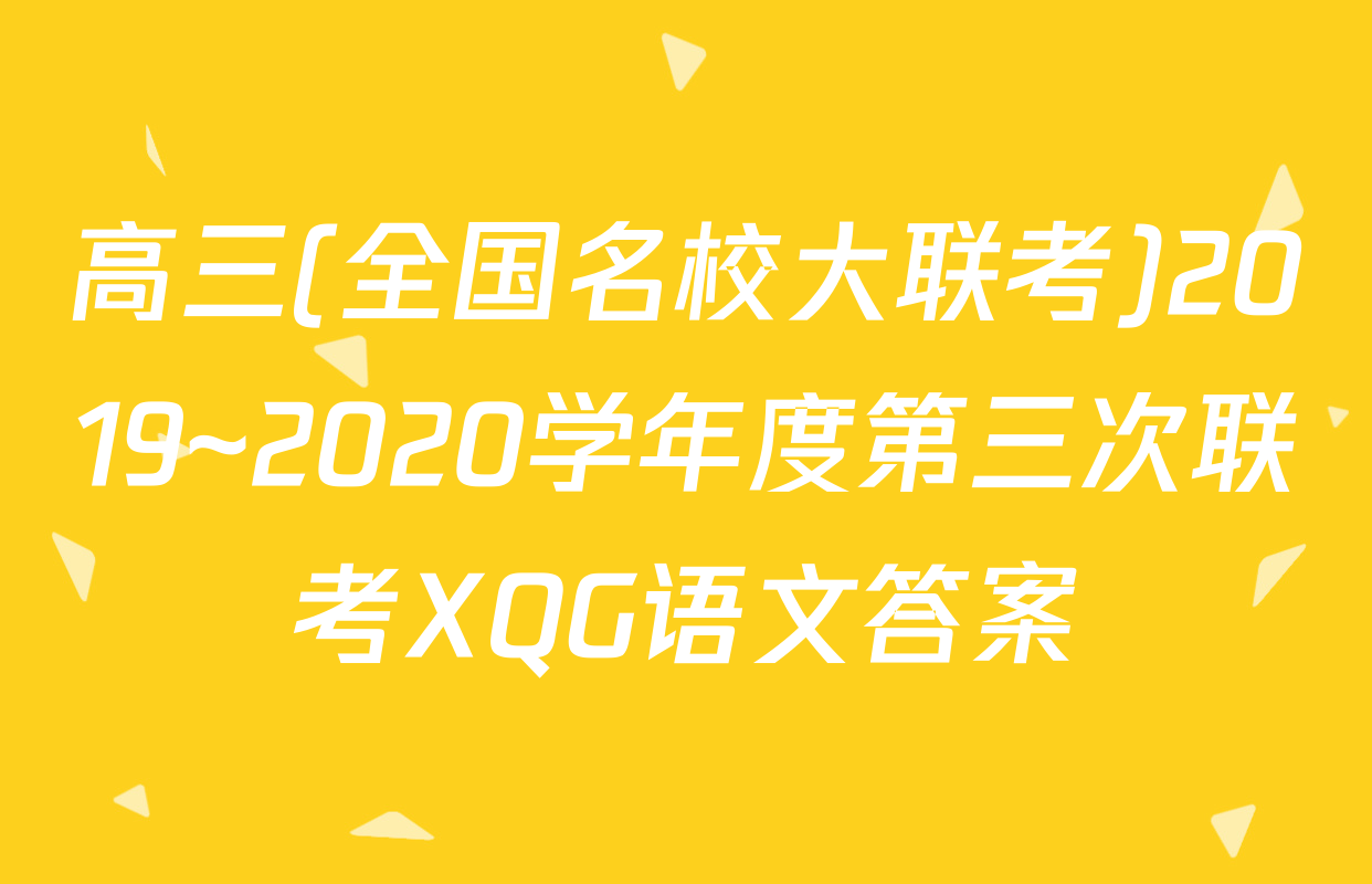 高三(全国名校大联考)2019~2020学年度第三次联考XQG语文答案