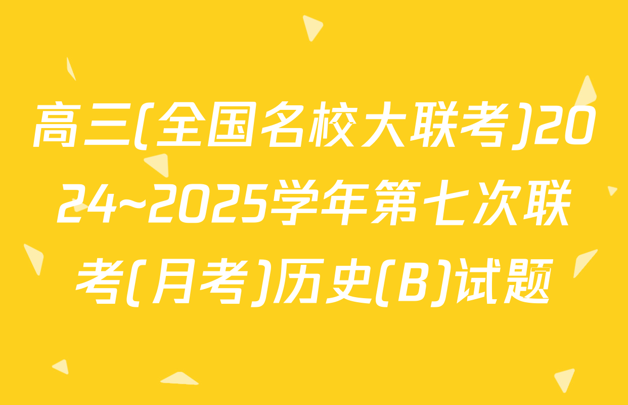 高三(全国名校大联考)2024~2025学年第七次联考(月考)历史(B)试题