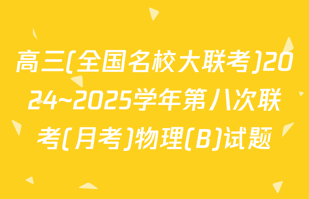 高三(全国名校大联考)2024~2025学年第八次联考(月考)物理(B)试题