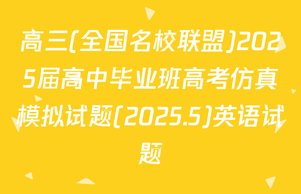 高三(全国名校联盟)2025届高中毕业班高考仿真模拟试题(2025.5)英语试题