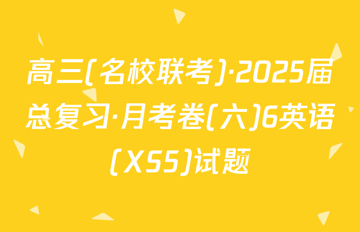 高三(名校联考)·2025届总复习·月考卷(六)6英语(XS5)试题