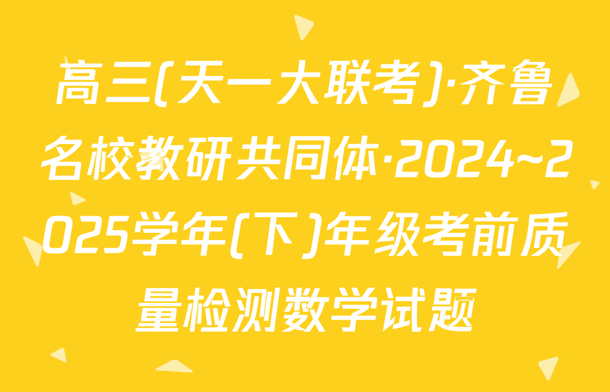 高三(天一大联考)·齐鲁名校教研共同体·2024~2025学年(下)年级考前质量检测数学试题