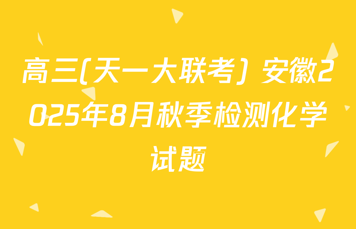 高三(天一大联考) 安徽2025年8月秋季检测化学试题