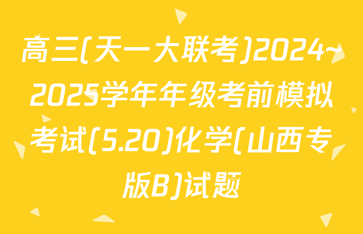 高三(天一大联考)2024~2025学年年级考前模拟考试(5.20)化学(山西专版B)试题