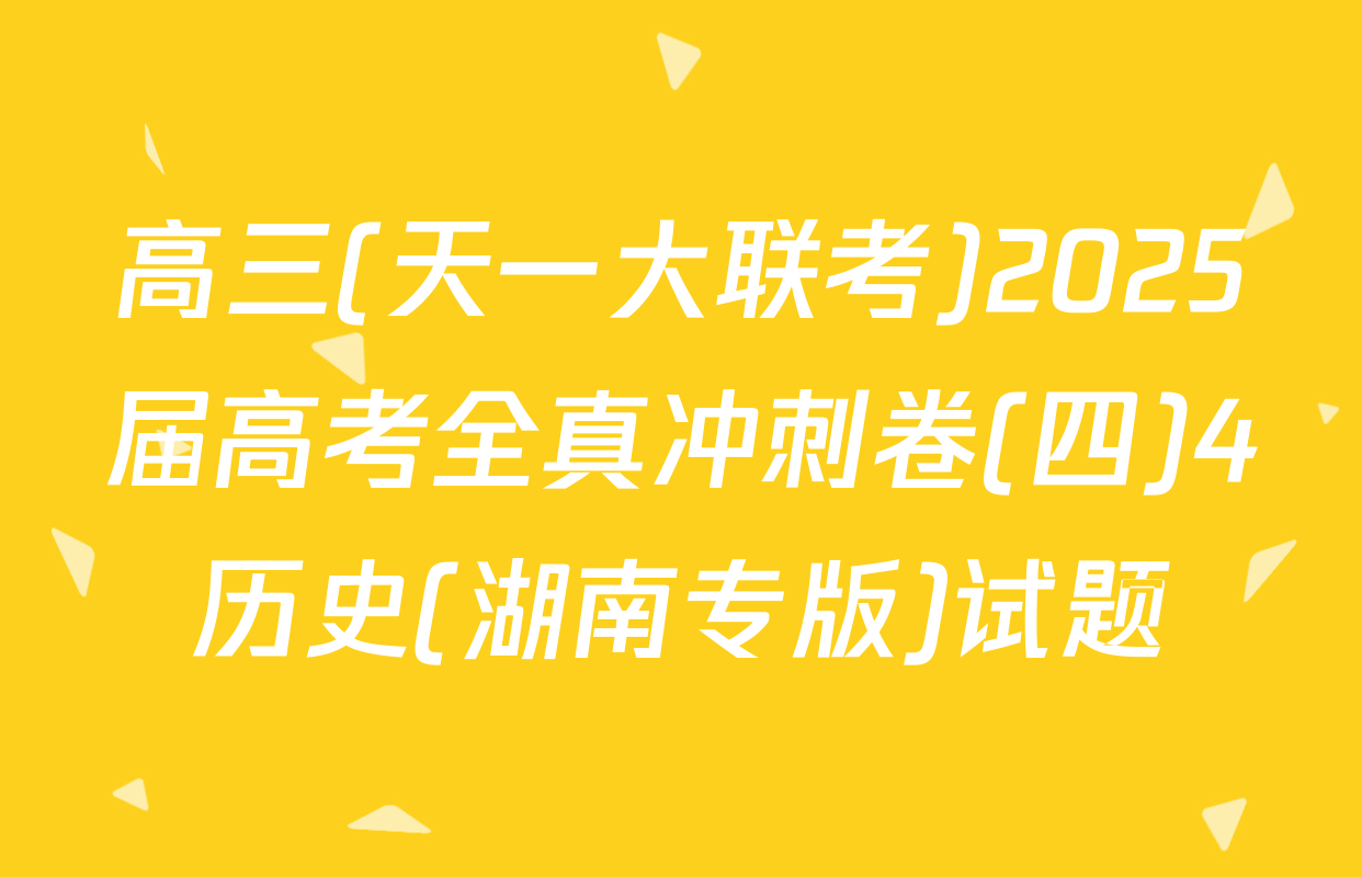 高三(天一大联考)2025届高考全真冲刺卷(四)4历史(湖南专版)试题