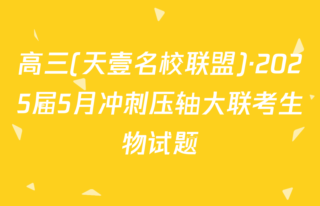 高三(天壹名校联盟)·2025届5月冲刺压轴大联考生物试题