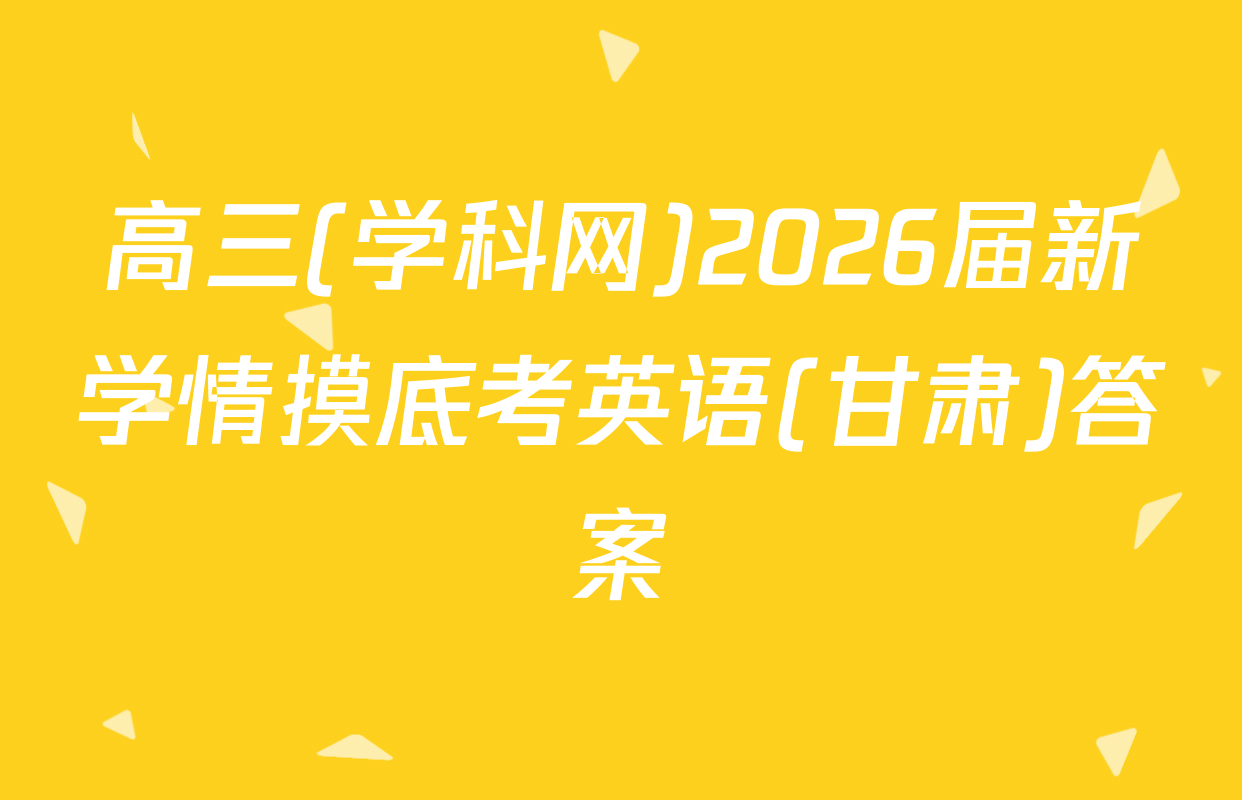 高三(学科网)2026届新学情摸底考英语(甘肃)答案