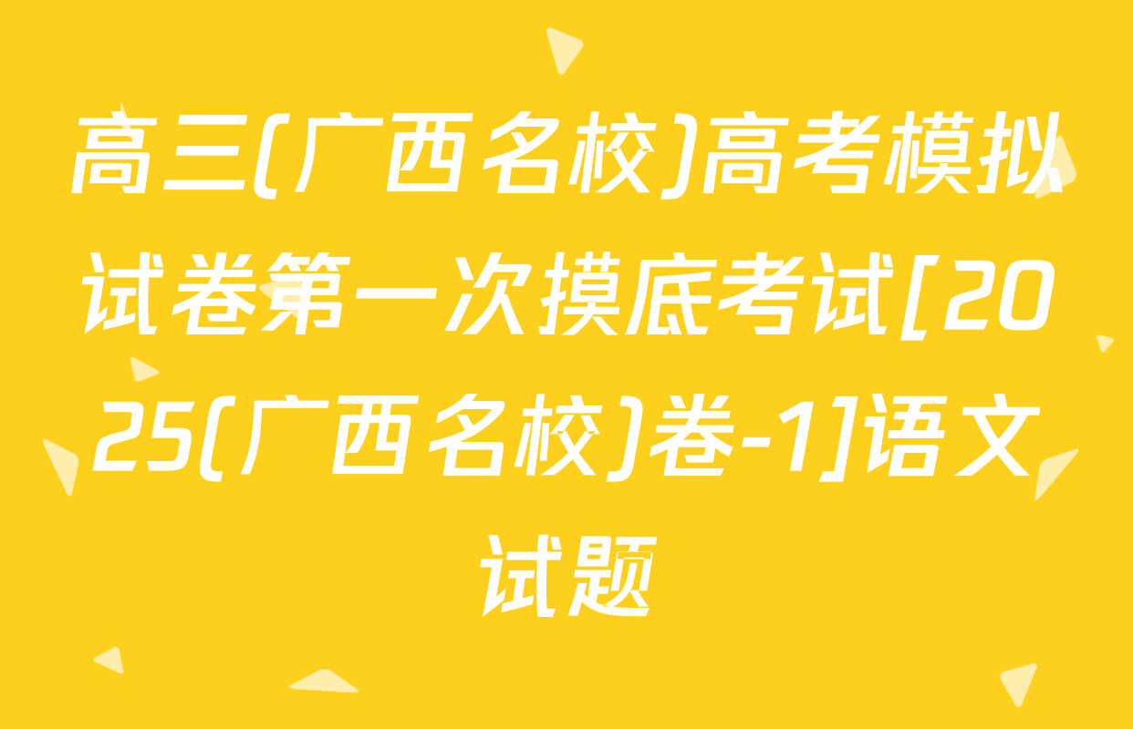 高三(广西名校)高考模拟试卷第一次摸底考试[2025(广西名校)卷-1]语文试题