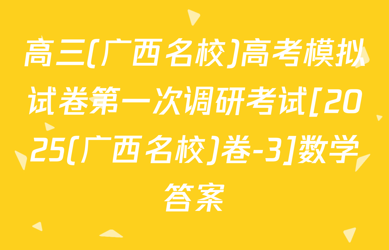 高三(广西名校)高考模拟试卷第一次调研考试[2025(广西名校)卷-3]数学答案