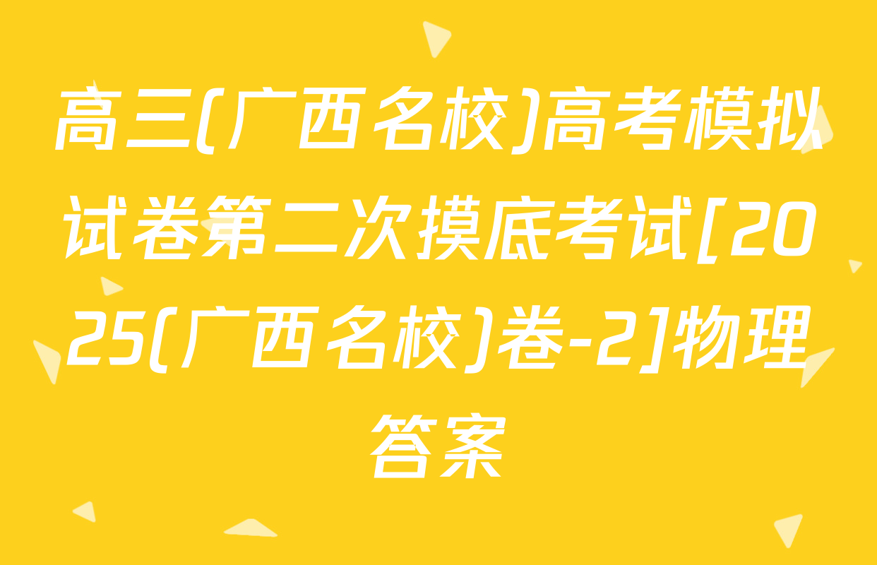 高三(广西名校)高考模拟试卷第二次摸底考试[2025(广西名校)卷-2]物理答案