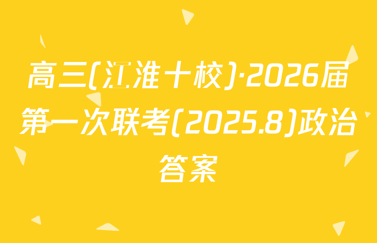 高三(江淮十校)·2026届第一次联考(2025.8)政治答案