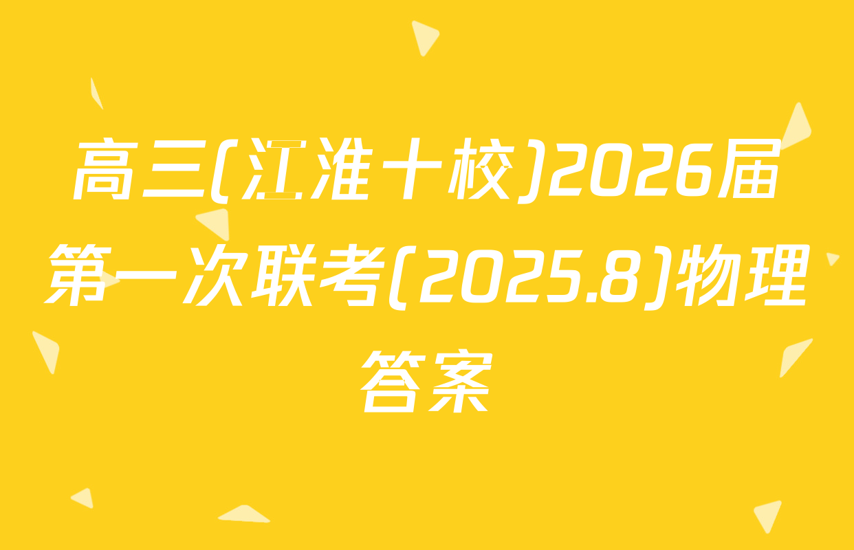 高三(江淮十校)2026届第一次联考(2025.8)物理答案