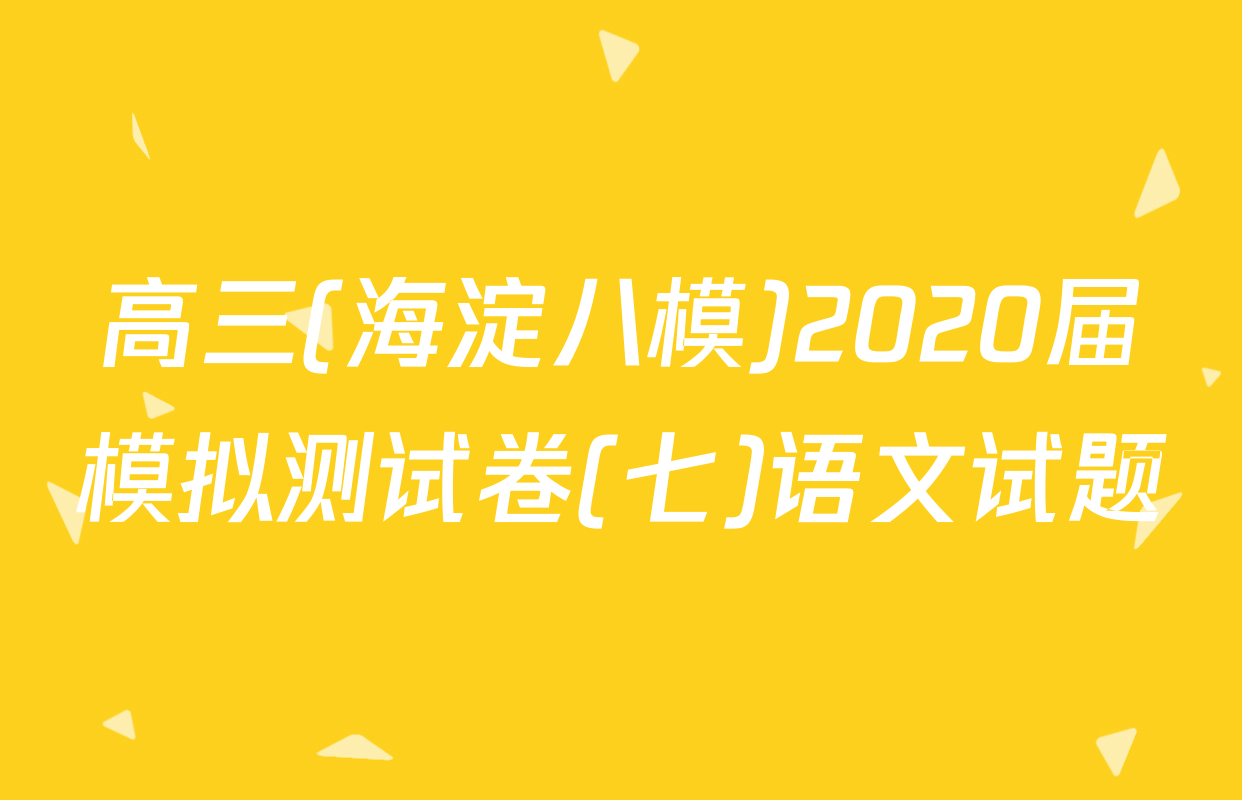 高三(海淀八模)2020届模拟测试卷(七)语文试题