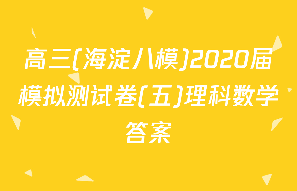 高三(海淀八模)2020届模拟测试卷(五)理科数学答案