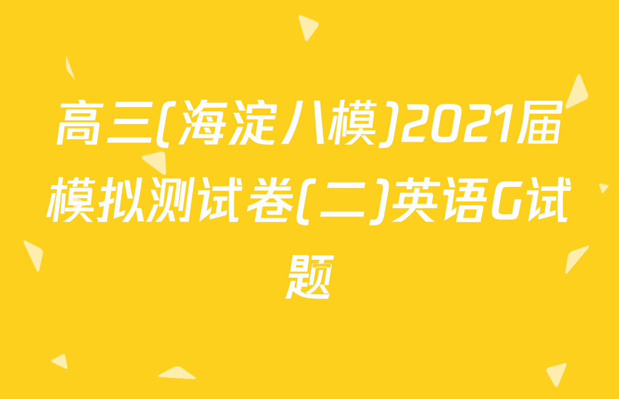 高三(海淀八模)2021届模拟测试卷(二)英语G试题