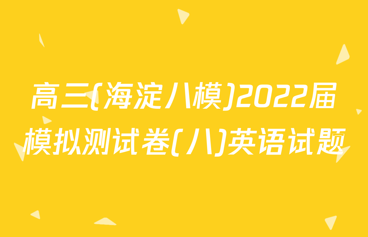 高三(海淀八模)2022届模拟测试卷(八)英语试题