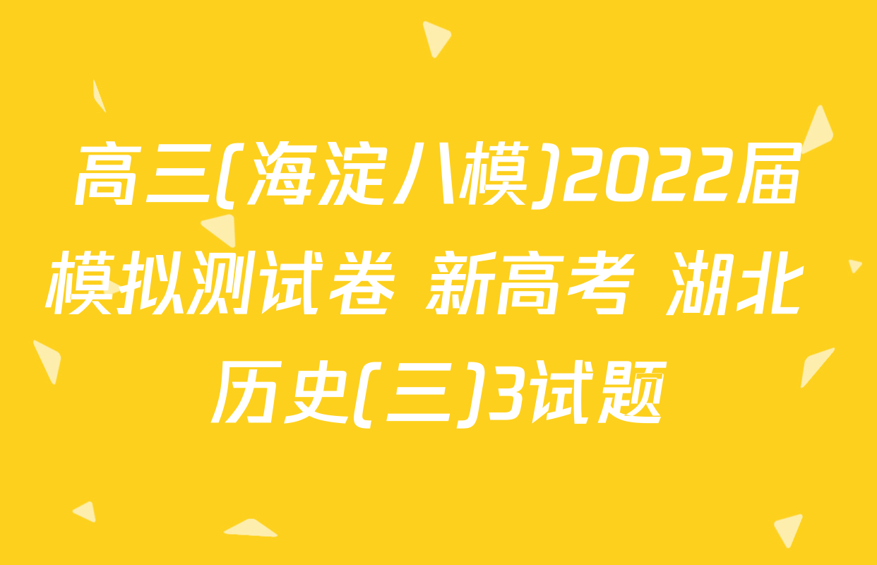 高三(海淀八模)2022届模拟测试卷 新高考 湖北 历史(三)3试题