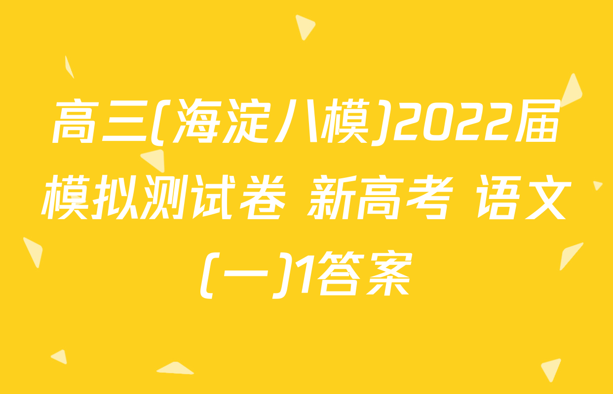 高三(海淀八模)2022届模拟测试卷 新高考 语文(一)1答案