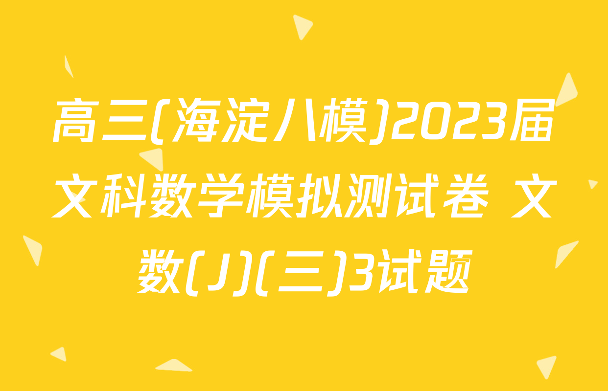 高三(海淀八模)2023届文科数学模拟测试卷 文数(J)(三)3试题