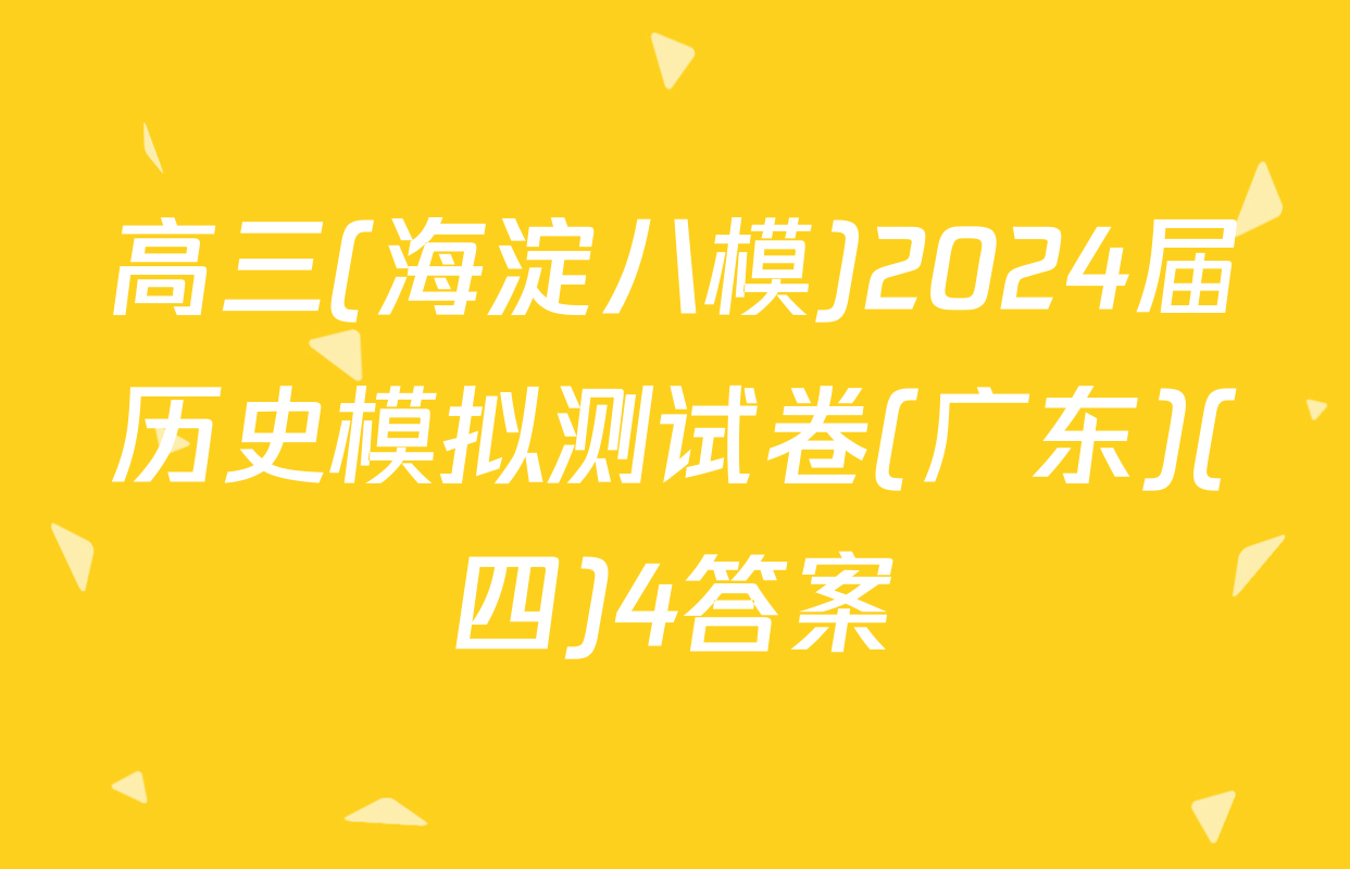 高三(海淀八模)2024届历史模拟测试卷(广东)(四)4答案