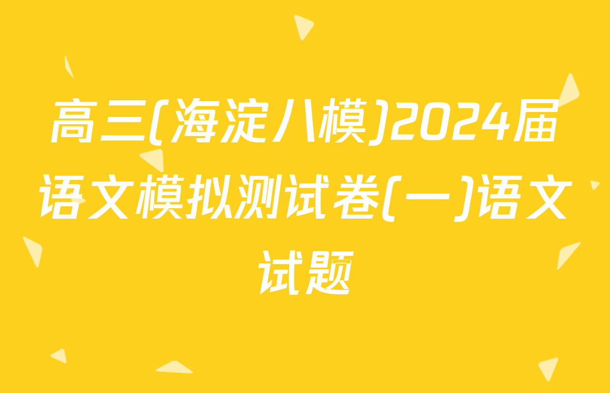 高三(海淀八模)2024届语文模拟测试卷(一)语文试题