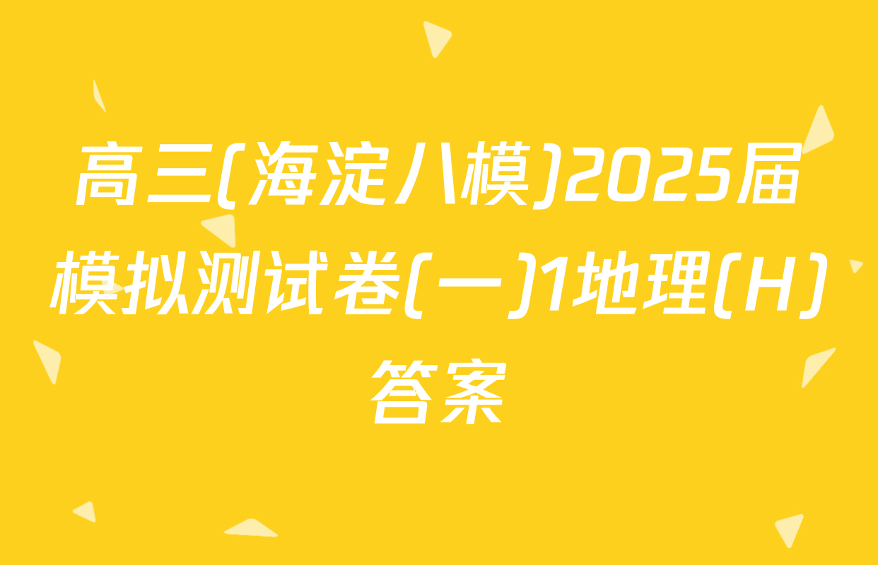 高三(海淀八模)2025届模拟测试卷(一)1地理(H)答案