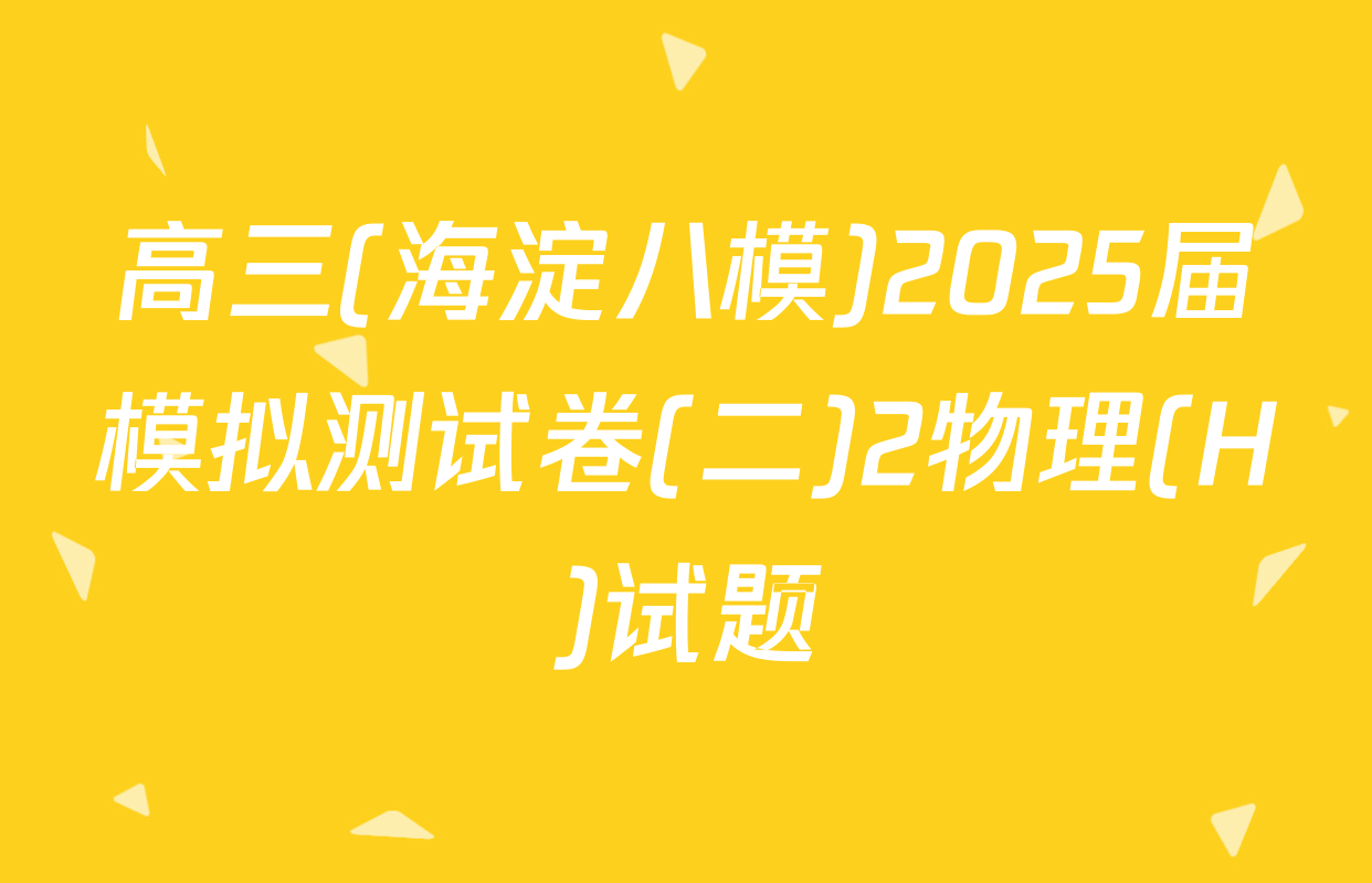 高三(海淀八模)2025届模拟测试卷(二)2物理(H)试题