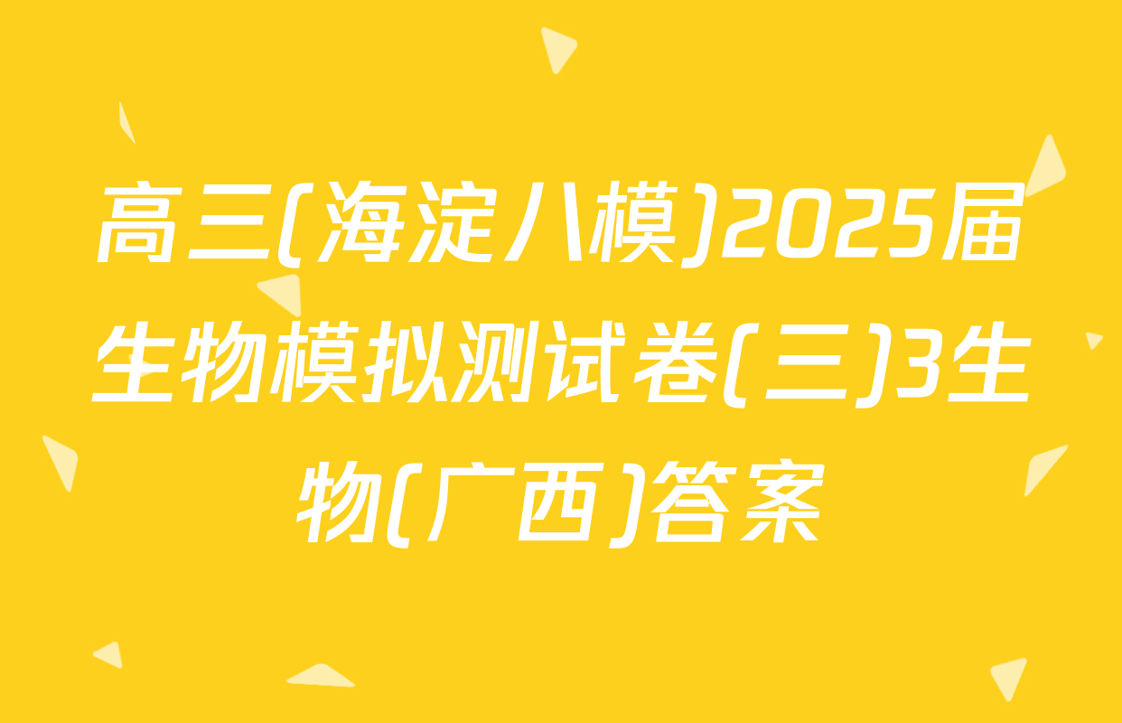 高三(海淀八模)2025届生物模拟测试卷(三)3生物(广西)答案
