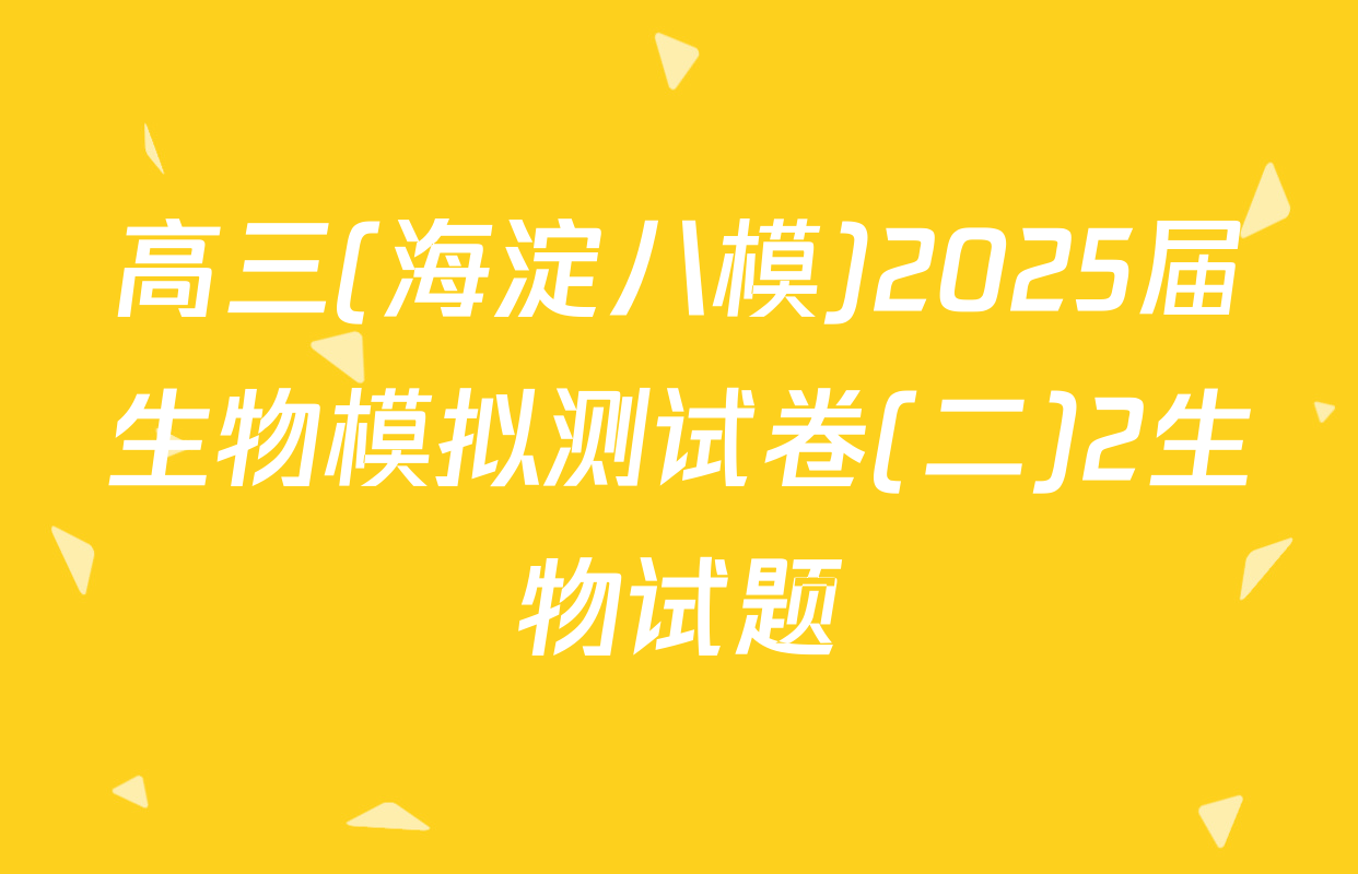 高三(海淀八模)2025届生物模拟测试卷(二)2生物试题