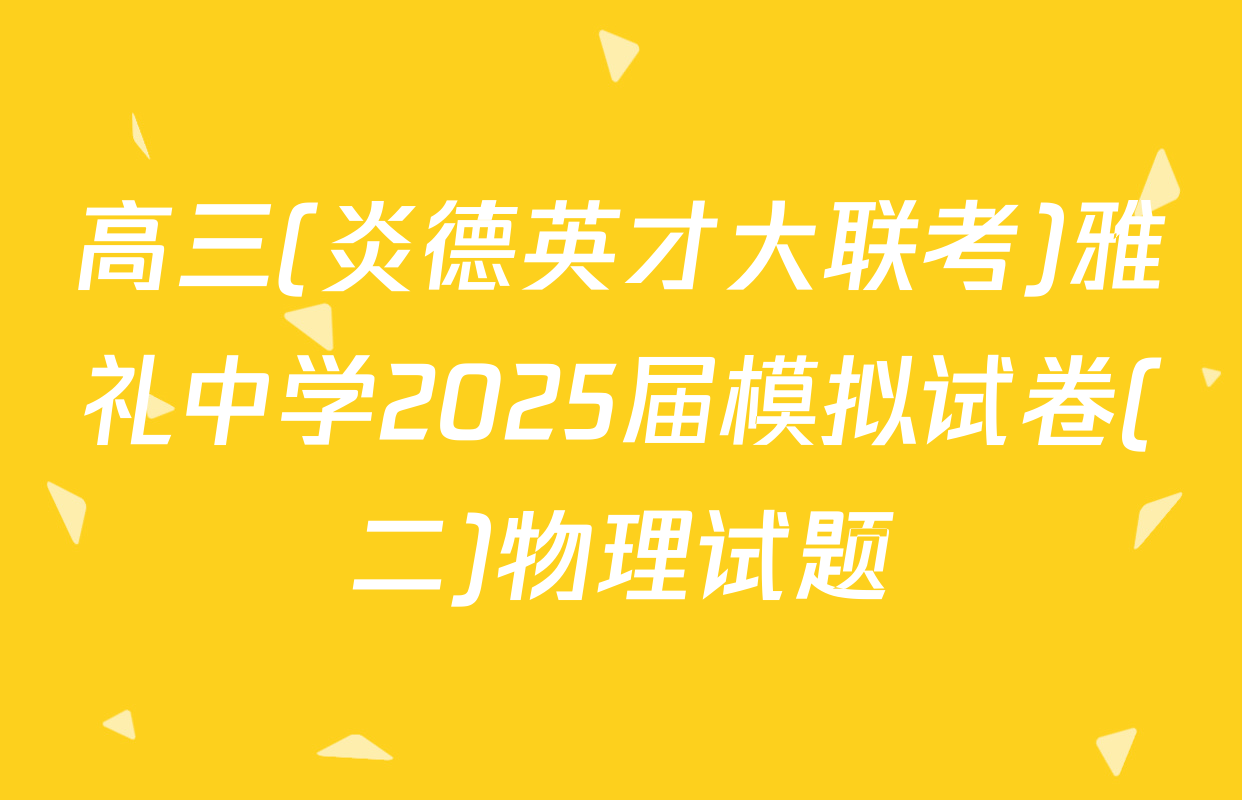 高三(炎德英才大联考)雅礼中学2025届模拟试卷(二)物理试题