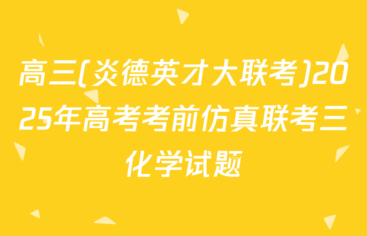 高三(炎德英才大联考)2025年高考考前仿真联考三化学试题