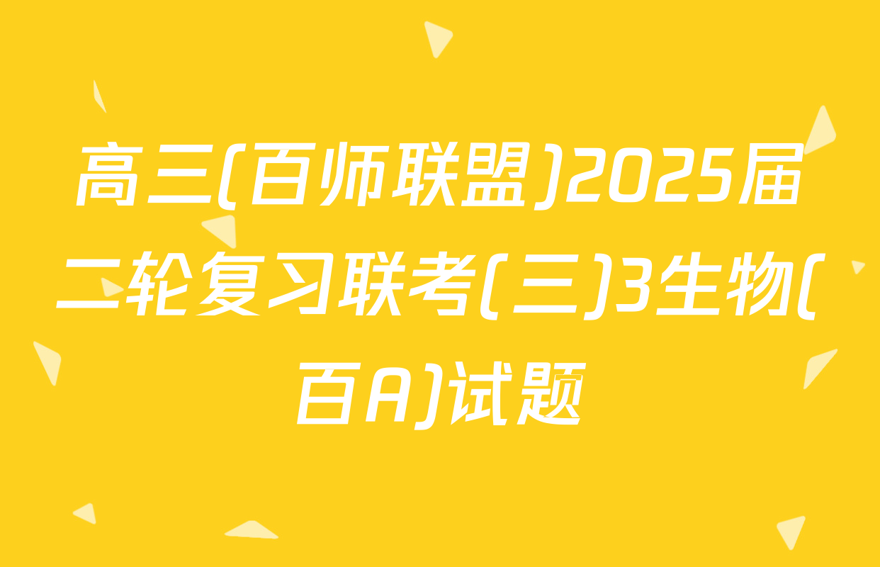 高三(百师联盟)2025届二轮复习联考(三)3生物(百A)试题
