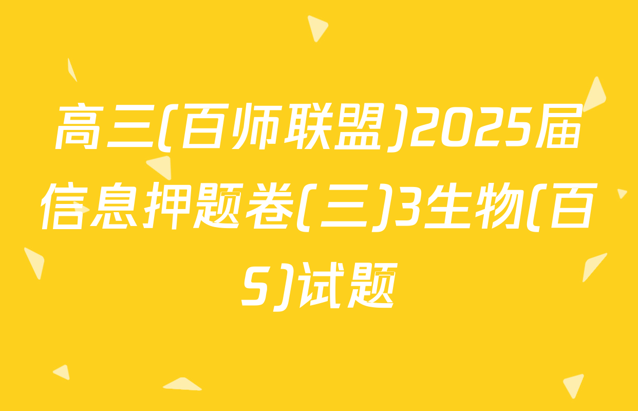 高三(百师联盟)2025届信息押题卷(三)3生物(百S)试题