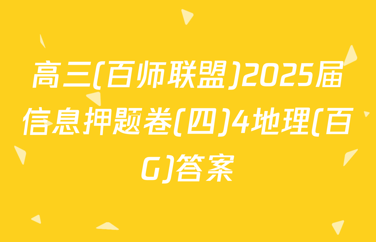 高三(百师联盟)2025届信息押题卷(四)4地理(百G)答案