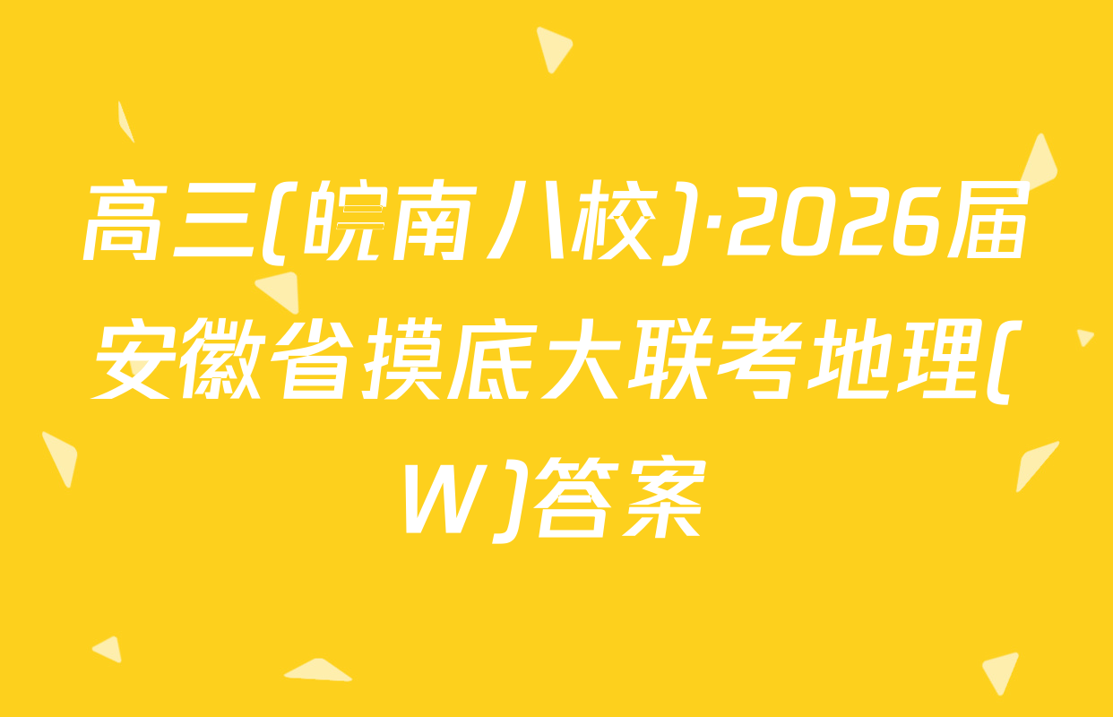 高三(皖南八校)·2026届安徽省摸底大联考地理(W)答案