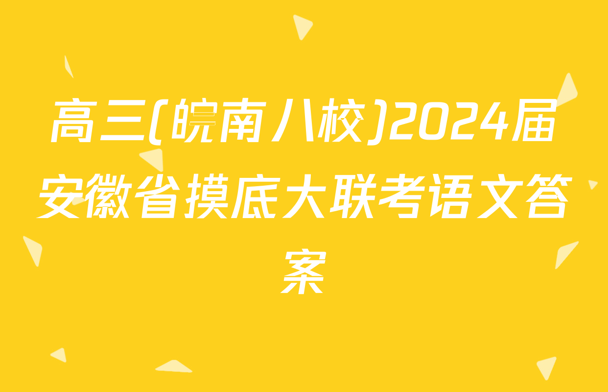 高三(皖南八校)2024届安徽省摸底大联考语文答案