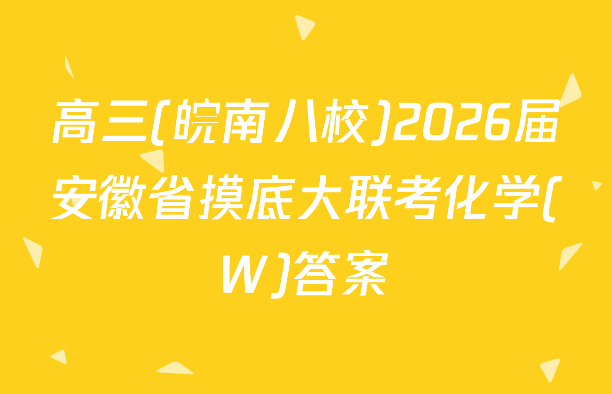 高三(皖南八校)2026届安徽省摸底大联考化学(W)答案