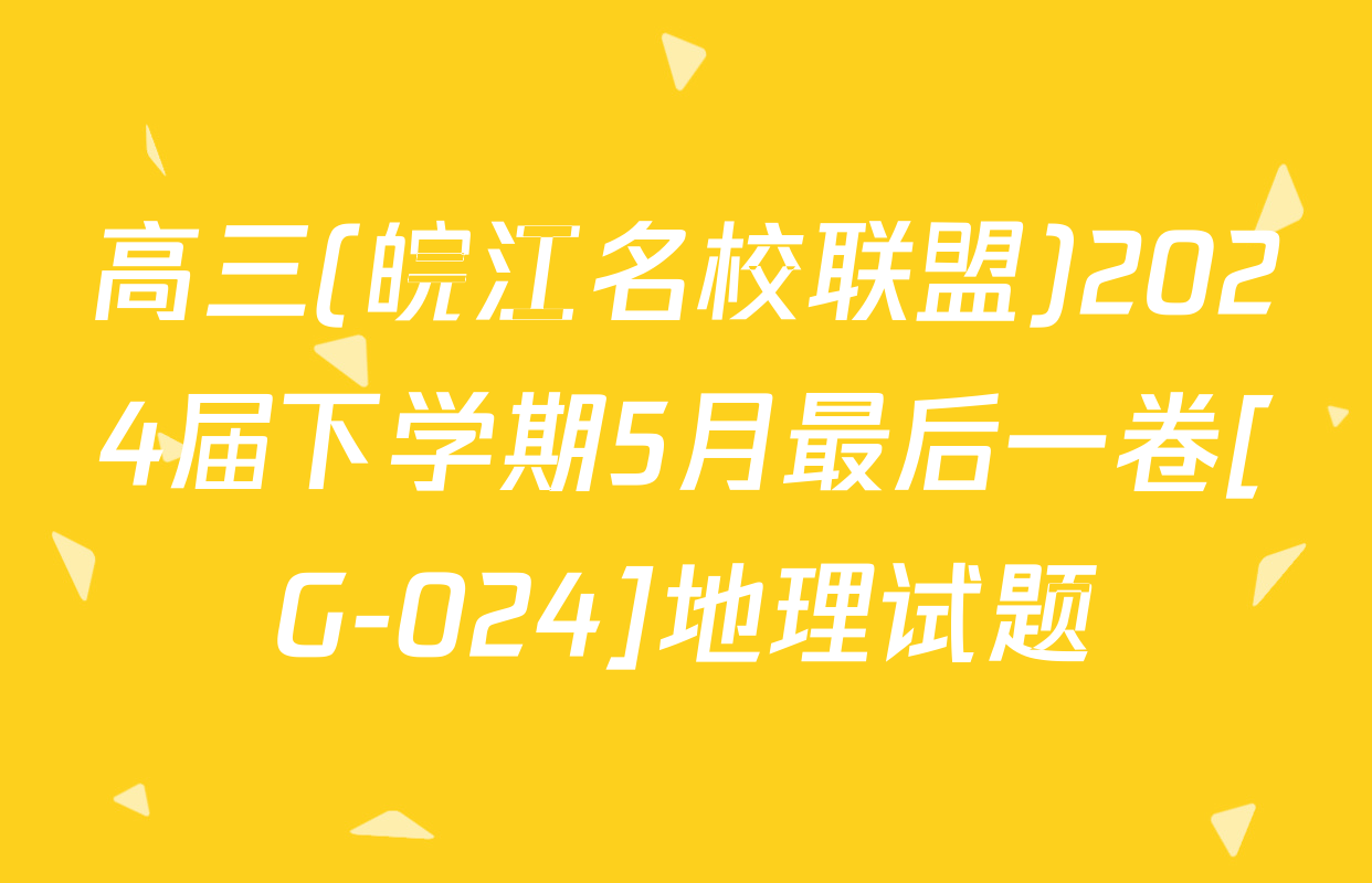 高三(皖江名校联盟)2024届下学期5月最后一卷[G-024]地理试题