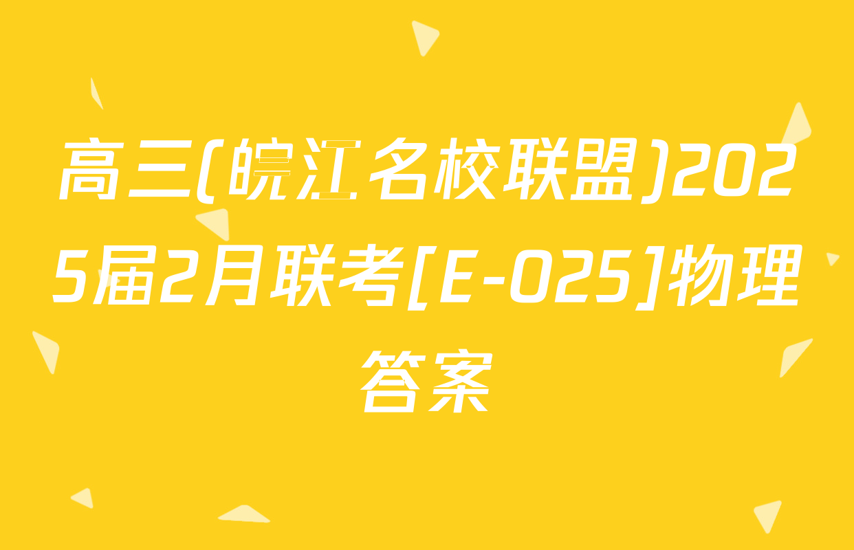 高三(皖江名校联盟)2025届2月联考[E-025]物理答案