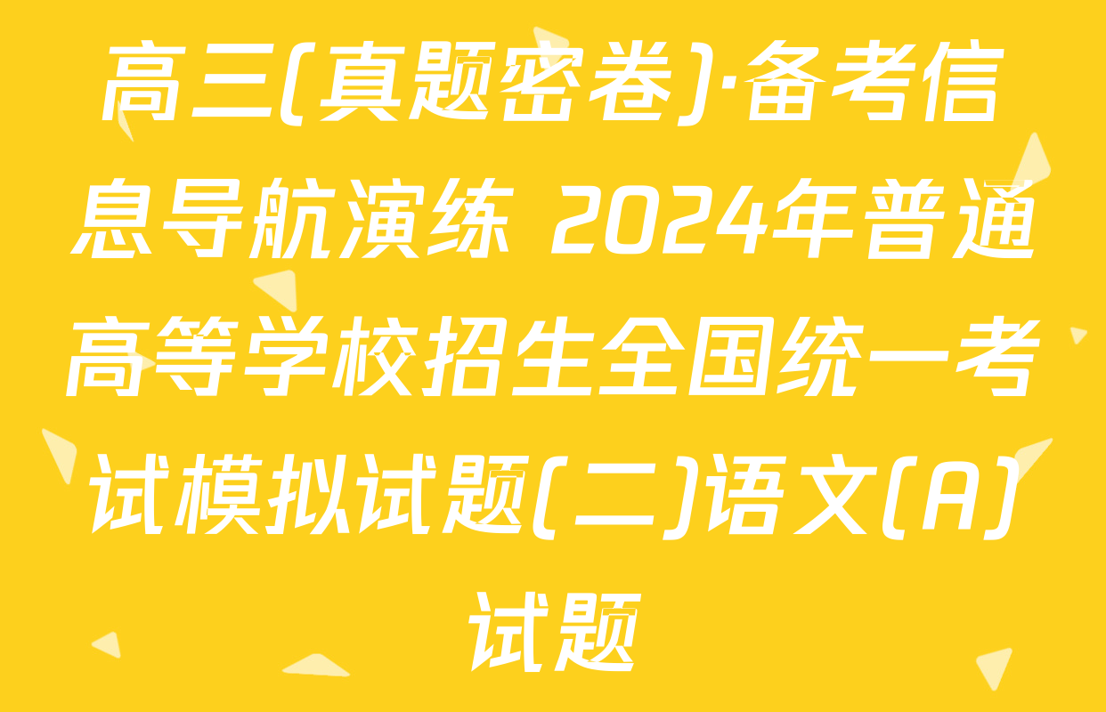 高三(真题密卷)·备考信息导航演练 2024年普通高等学校招生全国统一考试模拟试题(二)语文(A)试题