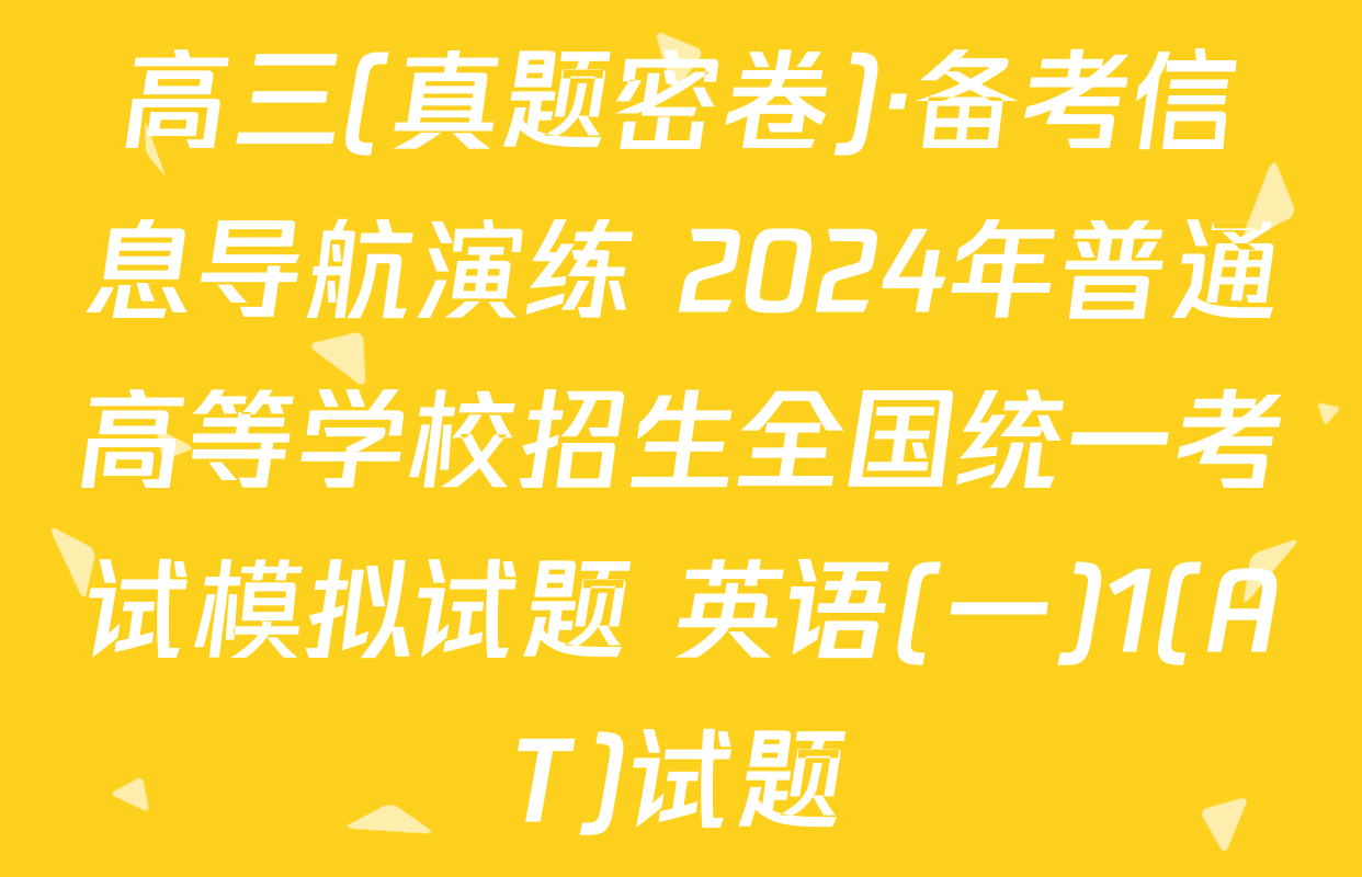 高三(真题密卷)·备考信息导航演练 2024年普通高等学校招生全国统一考试模拟试题 英语(一)1(AT)试题