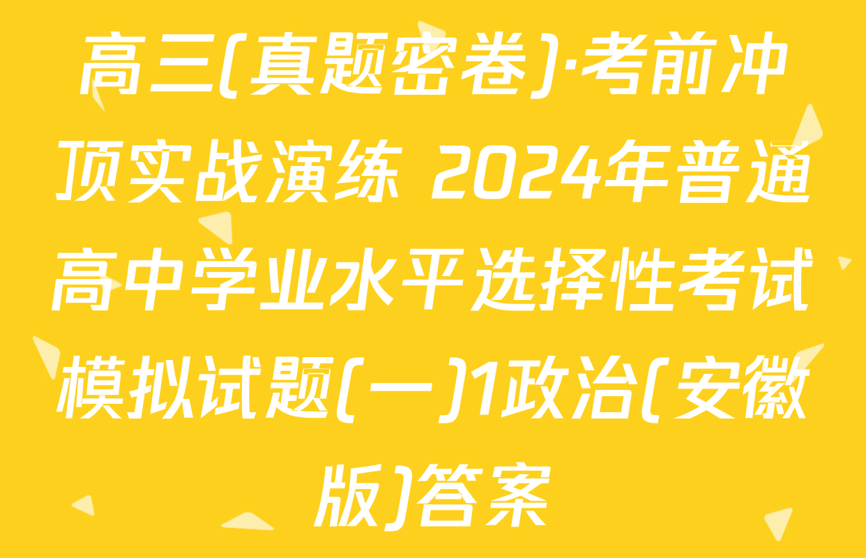 高三(真题密卷)·考前冲顶实战演练 2024年普通高中学业水平选择性考试模拟试题(一)1政治(安徽版)答案