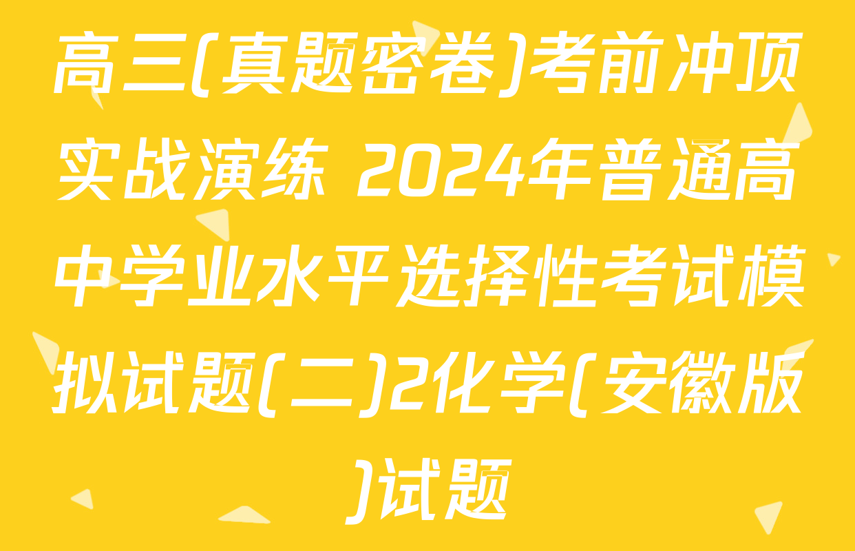 高三(真题密卷)考前冲顶实战演练 2024年普通高中学业水平选择性考试模拟试题(二)2化学(安徽版)试题
