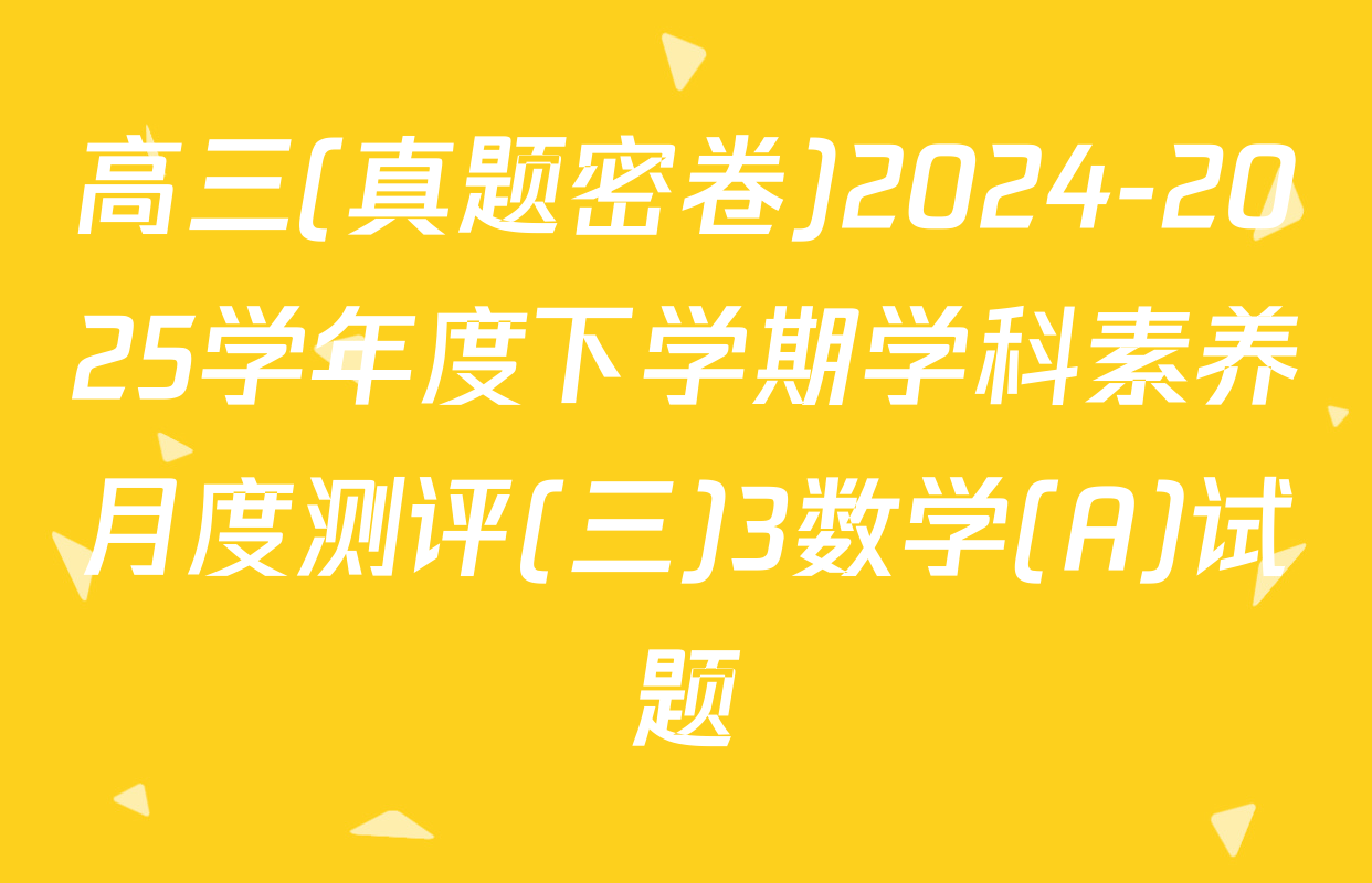 高三(真题密卷)2024-2025学年度下学期学科素养月度测评(三)3数学(A)试题
