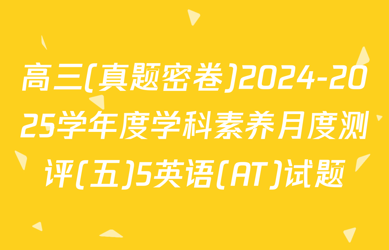 高三(真题密卷)2024-2025学年度学科素养月度测评(五)5英语(AT)试题